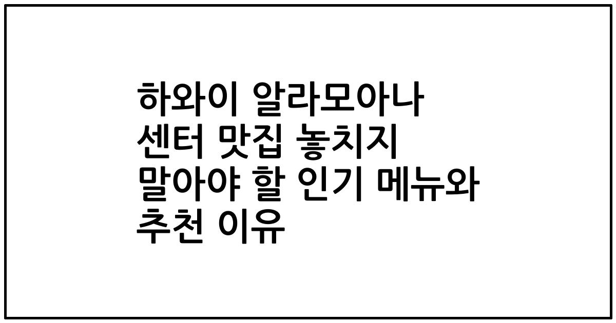 하와이 알라모아나 센터 맛집 놓치지 말아야 할 인기 메뉴와 추천 이유