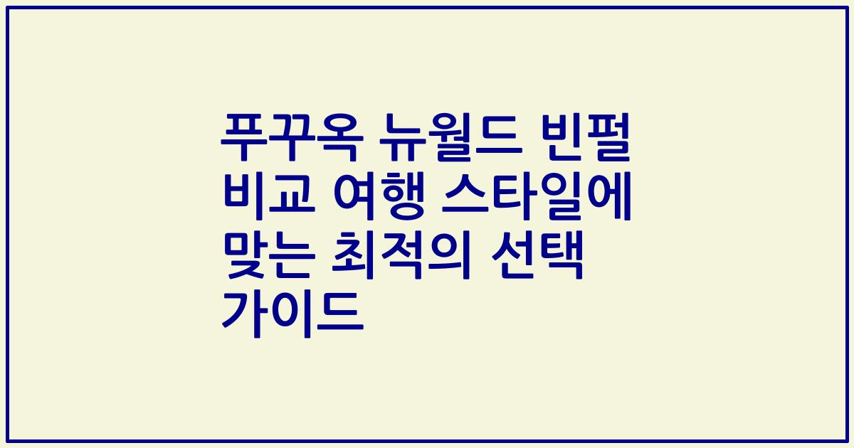 푸꾸옥 뉴월드 빈펄 비교 여행 스타일에 맞는 최적의 선택 가이드