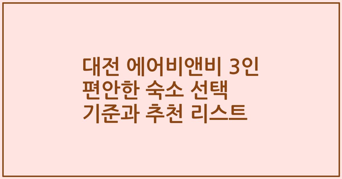대전 에어비앤비 3인 편안한 숙소 선택 기준과 추천 리스트