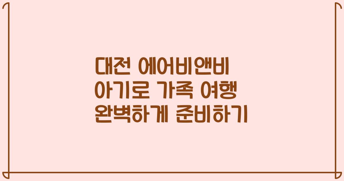 대전 에어비앤비 아기로 가족 여행 완벽하게 준비하기