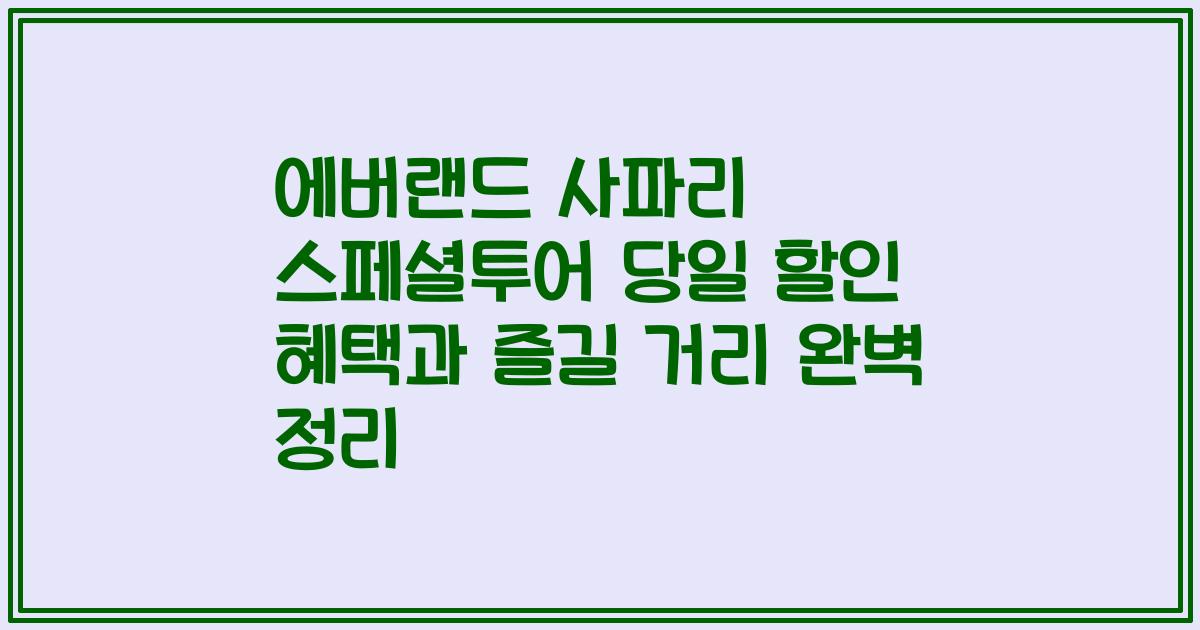 에버랜드 사파리 스페셜투어 당일 할인 혜택과 즐길 거리 완벽 정리