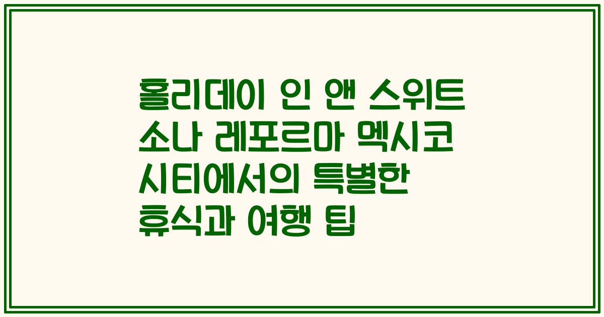 홀리데이 인 앤 스위트 소나 레포르마 멕시코 시티에서의 특별한 휴식과 여행 팁