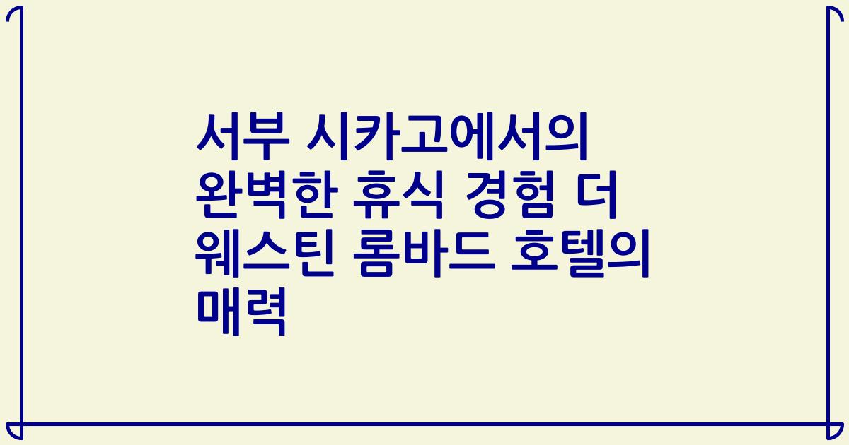 서부 시카고에서의 완벽한 휴식 경험 더 웨스틴 롬바드 호텔의 매력