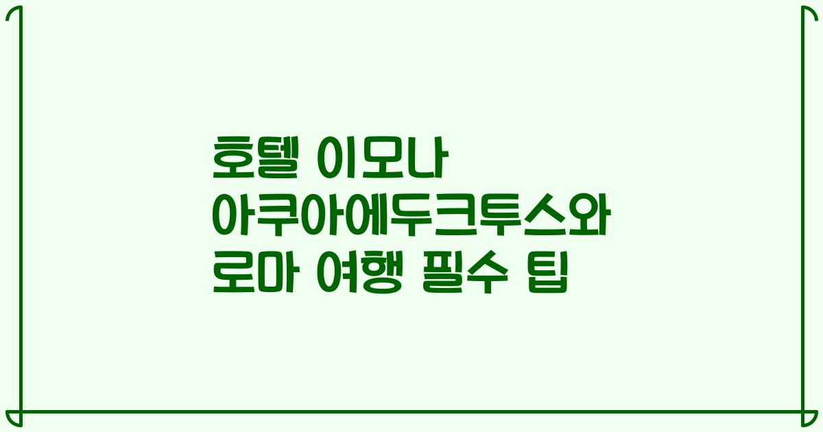 호텔 이모나 아쿠아에두크투스와 로마 여행 필수 팁