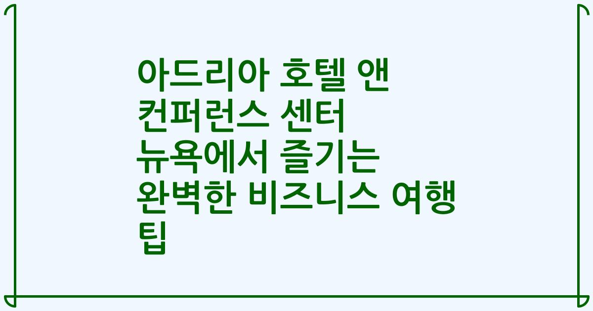 아드리아 호텔 앤 컨퍼런스 센터 뉴욕에서 즐기는 완벽한 비즈니스 여행 팁
