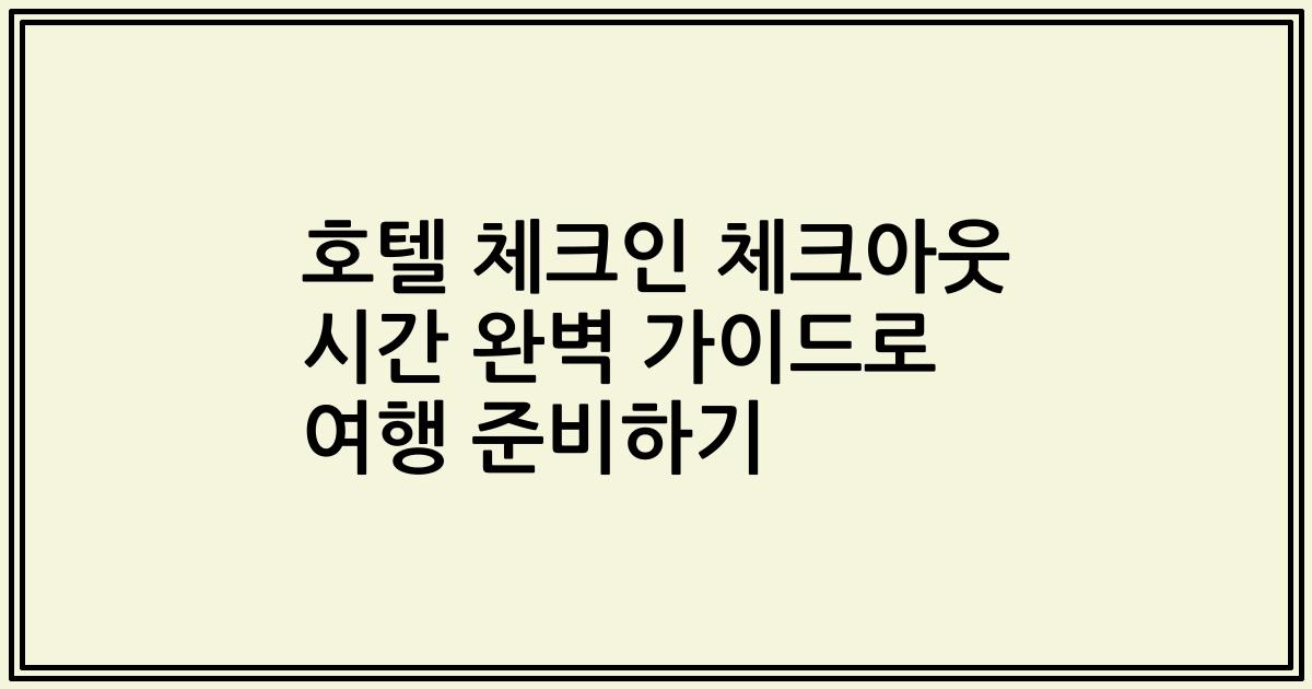 호텔 체크인 체크아웃 시간 완벽 가이드로 여행 준비하기