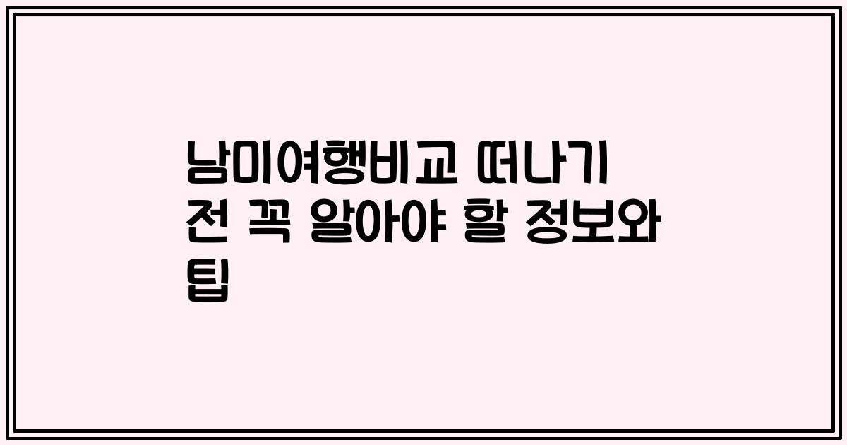남미여행비교 떠나기 전 꼭 알아야 할 정보와 팁