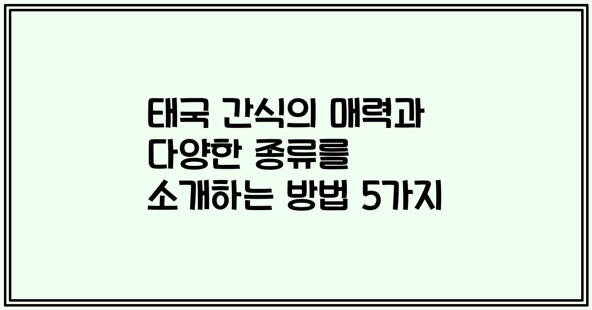 태국 간식의 매력과 다양한 종류를 소개하는 방법 5가지