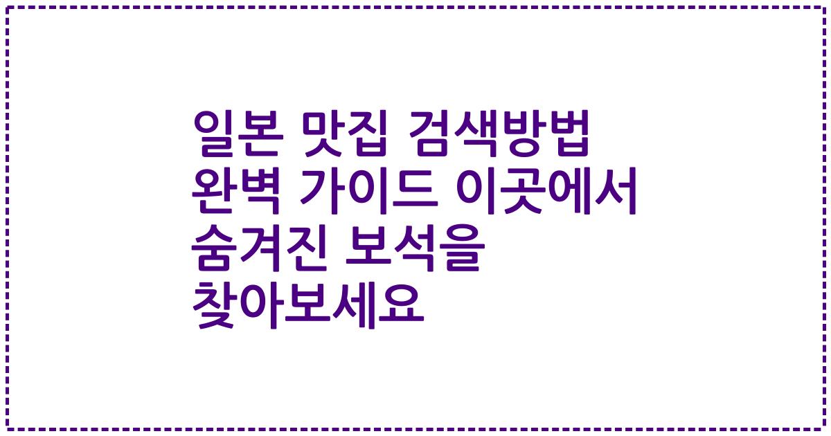 일본 맛집 검색방법 완벽 가이드 이곳에서 숨겨진 보석을 찾아보세요