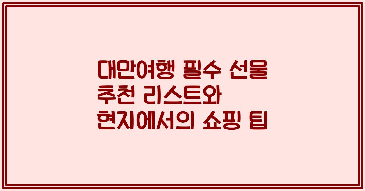 대만여행 필수 선물 추천 리스트와 현지에서의 쇼핑 팁