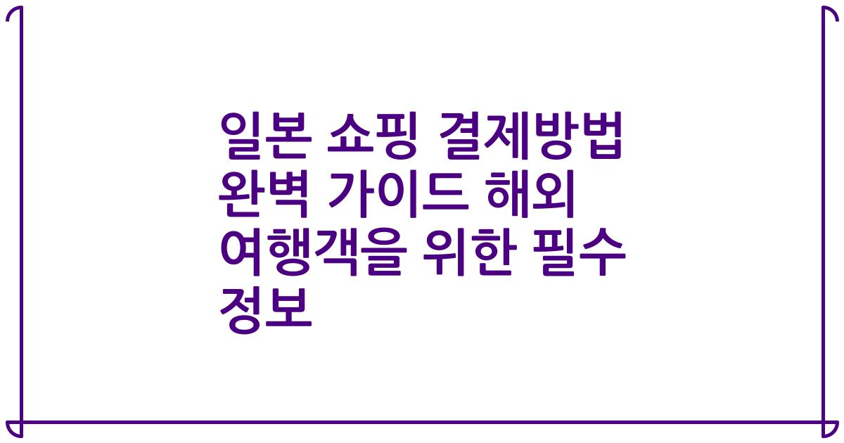 일본 쇼핑 결제방법 완벽 가이드 해외 여행객을 위한 필수 정보