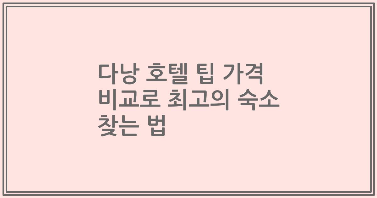 다낭 호텔 팁 가격 비교로 최고의 숙소 찾는 법