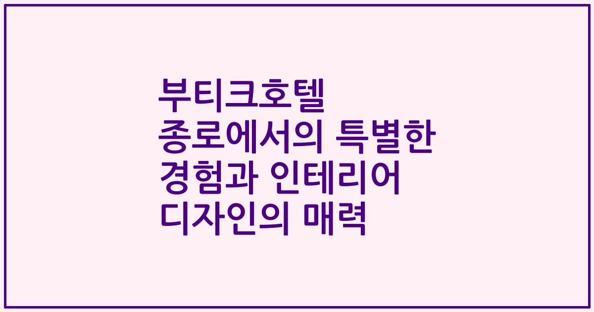 부티크호텔 종로에서의 특별한 경험과 인테리어 디자인의 매력