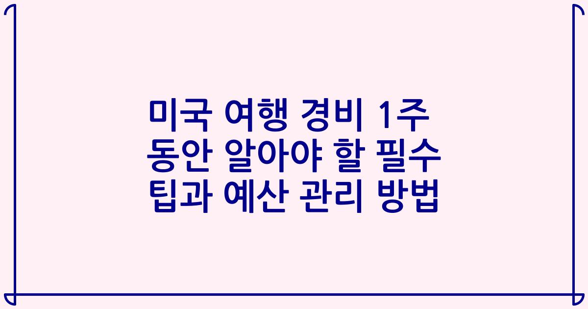 미국 여행 경비 1주 동안 알아야 할 필수 팁과 예산 관리 방법