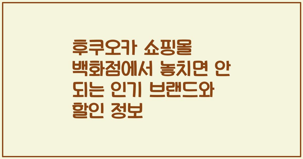 후쿠오카 쇼핑몰 백화점에서 놓치면 안 되는 인기 브랜드와 할인 정보