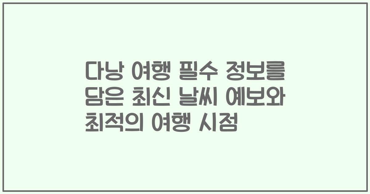 다낭 여행 필수 정보를 담은 최신 날씨 예보와 최적의 여행 시점